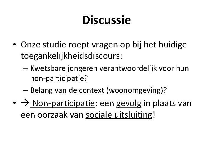 Discussie • Onze studie roept vragen op bij het huidige toegankelijkheidsdiscours: – Kwetsbare jongeren