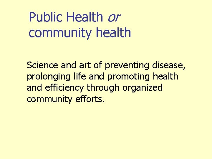 Public Health or community health Science and art of preventing disease, prolonging life and