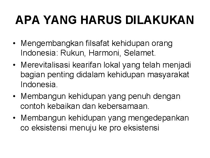 APA YANG HARUS DILAKUKAN • Mengembangkan filsafat kehidupan orang Indonesia: Rukun, Harmoni, Selamet. •