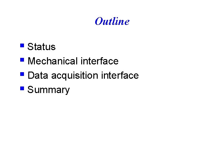 Outline § Status § Mechanical interface § Data acquisition interface § Summary 