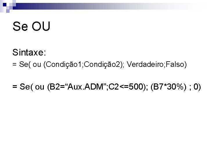 Se OU Sintaxe: = Se( ou (Condição 1; Condição 2); Verdadeiro; Falso) = Se(