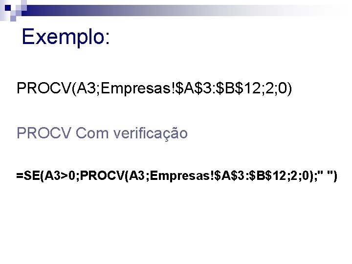 Exemplo: PROCV(A 3; Empresas!$A$3: $B$12; 2; 0) PROCV Com verificação =SE(A 3>0; PROCV(A 3;