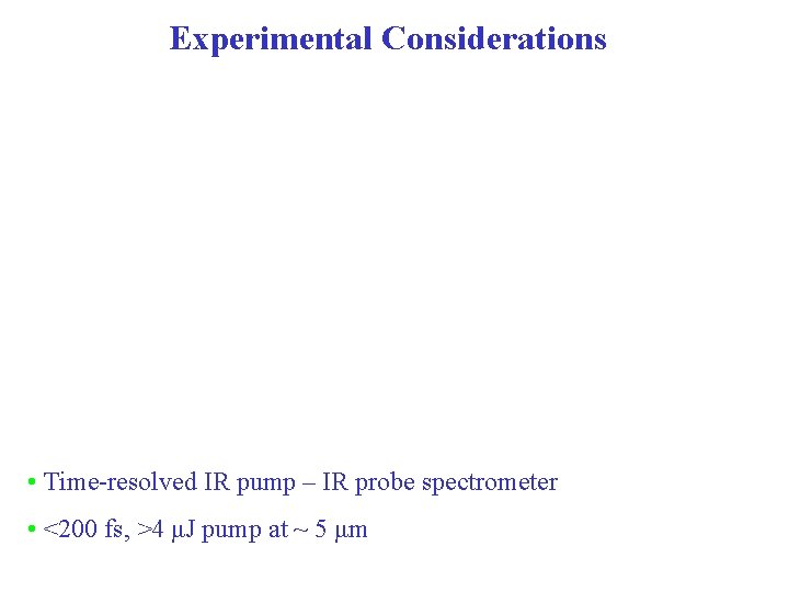 Experimental Considerations • Time-resolved IR pump – IR probe spectrometer • <200 fs, >4