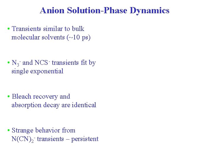 Anion Solution-Phase Dynamics • Transients similar to bulk molecular solvents (~10 ps) • N