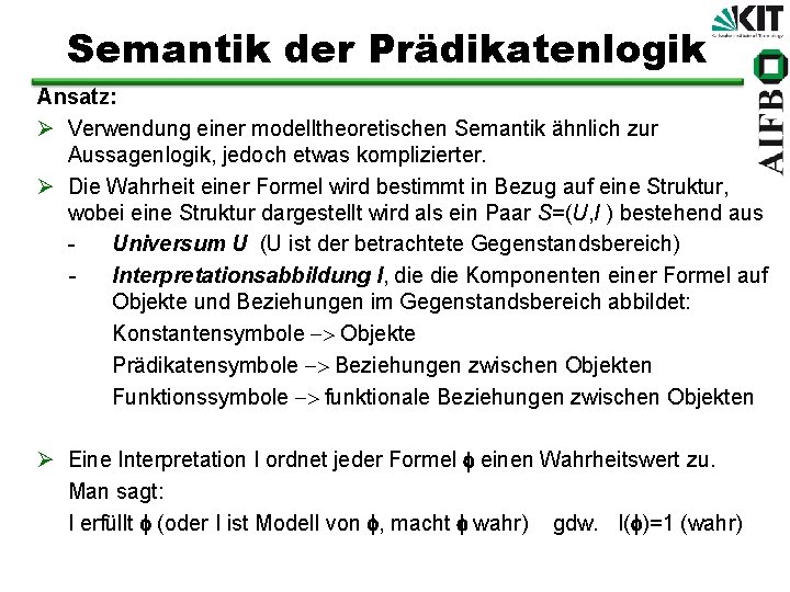 Semantik der Prädikatenlogik Ansatz: Ø Verwendung einer modelltheoretischen Semantik ähnlich zur Aussagenlogik, jedoch etwas