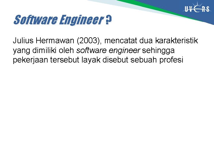 Software Engineer ? Julius Hermawan (2003), mencatat dua karakteristik yang dimiliki oleh software engineer