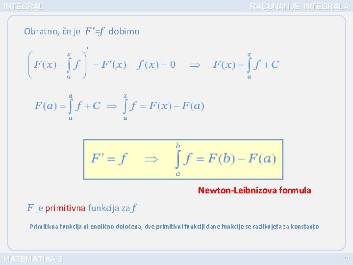 INTEGRAL RAČUNANJE INTEGRALA Obratno, če je F ’=f dobimo Newton-Leibnizova formula F je primitivna