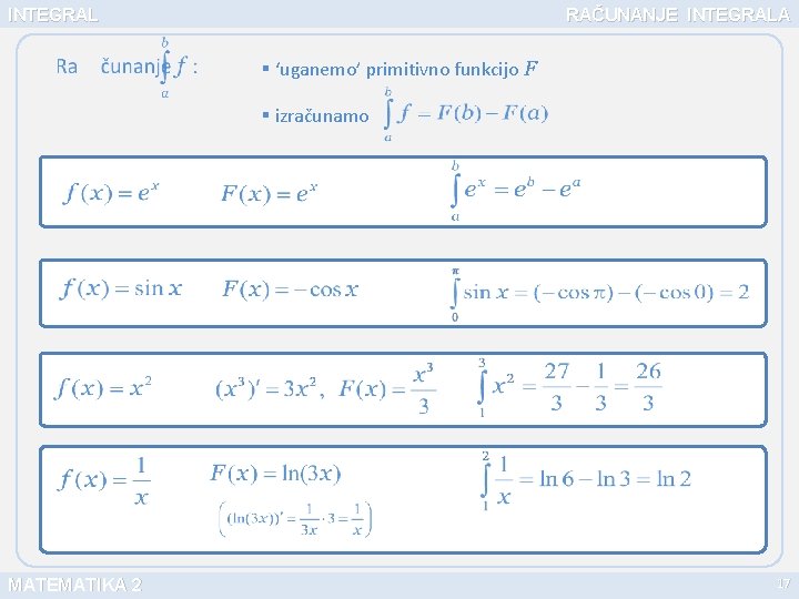 INTEGRAL RAČUNANJE INTEGRALA § ‘uganemo’ primitivno funkcijo F § izračunamo MATEMATIKA 2 17 