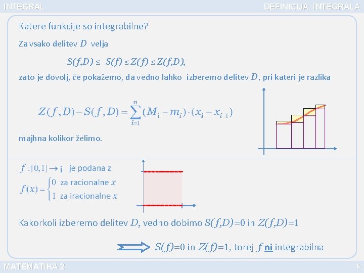INTEGRAL DEFINICIJA INTEGRALA Katere funkcije so integrabilne? Za vsako delitev D velja S( f,