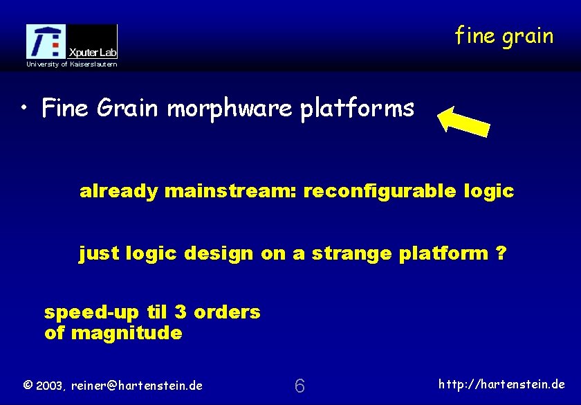 fine grain University of Kaiserslautern • Fine Grain morphware platforms already mainstream: reconfigurable logic