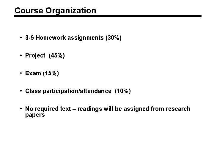 Course Organization • 3 -5 Homework assignments (30%) • Project (45%) • Exam (15%)