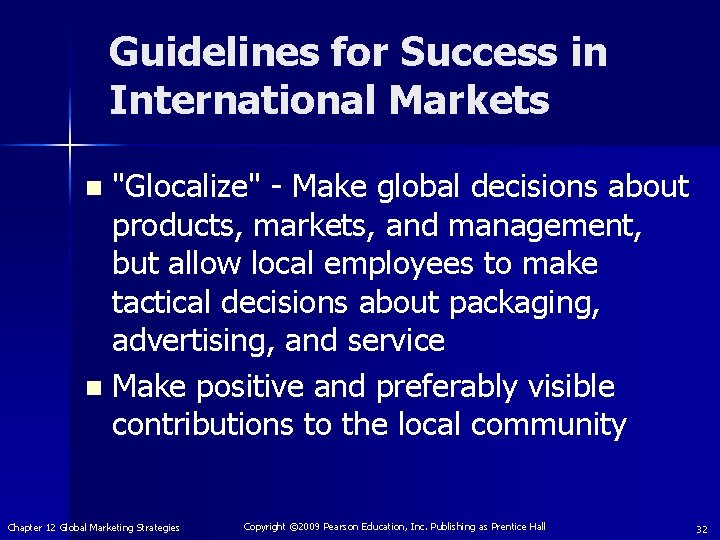Guidelines for Success in International Markets "Glocalize" - Make global decisions about products, markets,