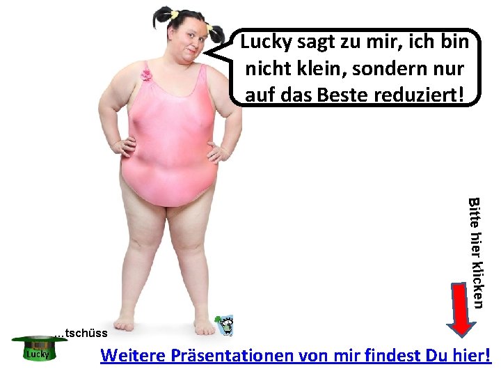 Lucky sagt zu mir, ich bin nicht klein, sondern nur auf das Beste reduziert! Lucky sagt zu mir, ich bin nicht klein, sondern nur auf das Beste reduziert!