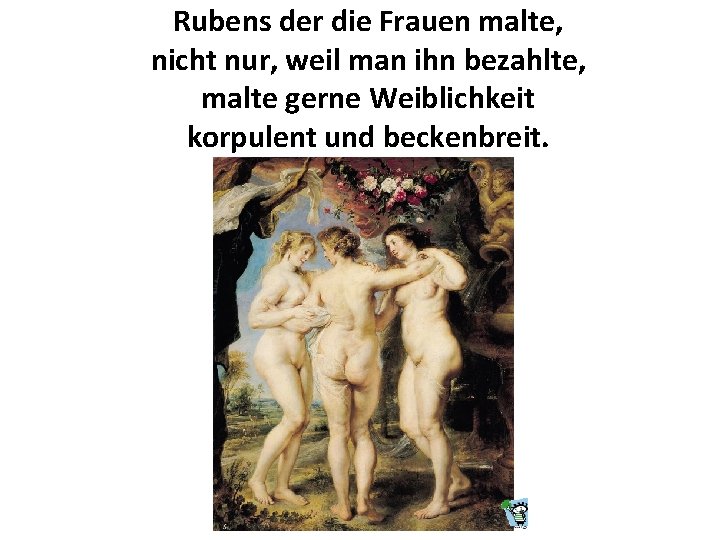 Rubens der die Frauen malte, nicht nur, weil man ihn bezahlte, malte gerne Weiblichkeit