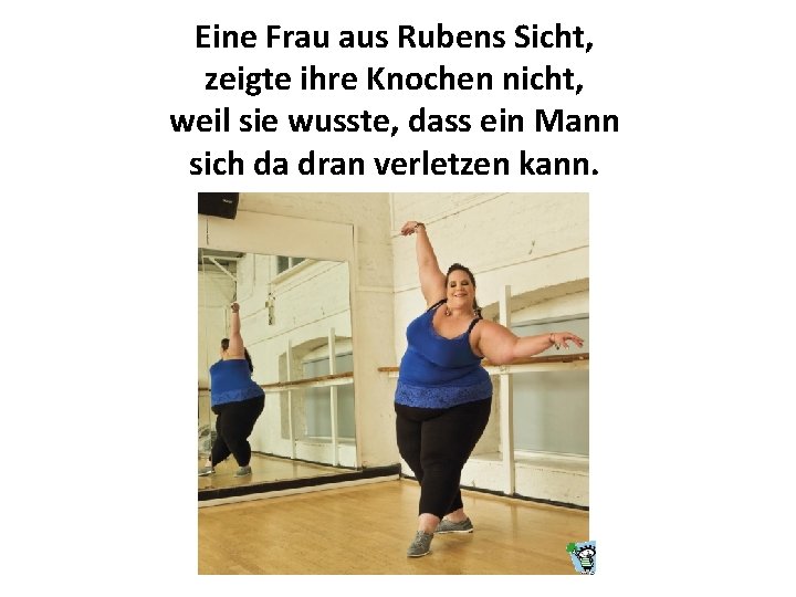 Eine Frau aus Rubens Sicht, zeigte ihre Knochen nicht, weil sie wusste, dass ein Eine Frau aus Rubens Sicht, zeigte ihre Knochen nicht, weil sie wusste, dass ein
