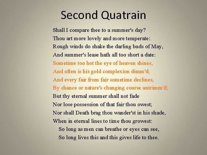 Second Quatrain Shall I compare thee to a summer's day? Thou art more lovely