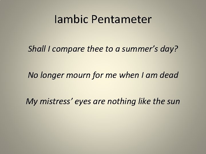 Iambic Pentameter Shall I compare thee to a summer’s day? No longer mourn for