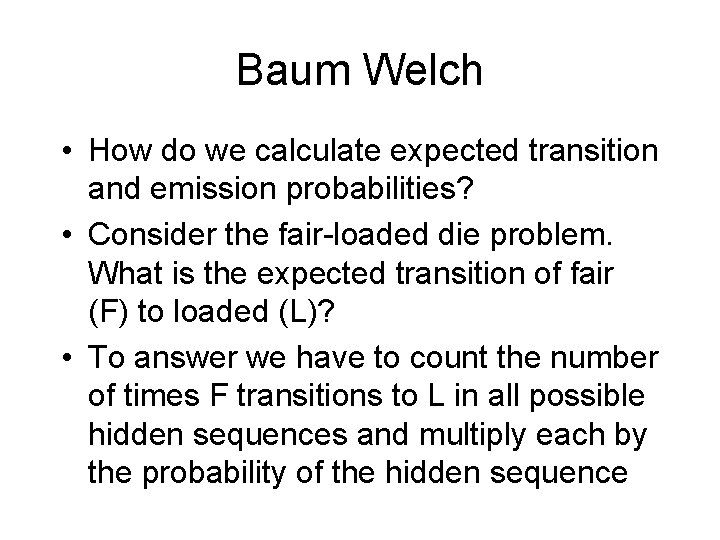 Baum Welch • How do we calculate expected transition and emission probabilities? • Consider