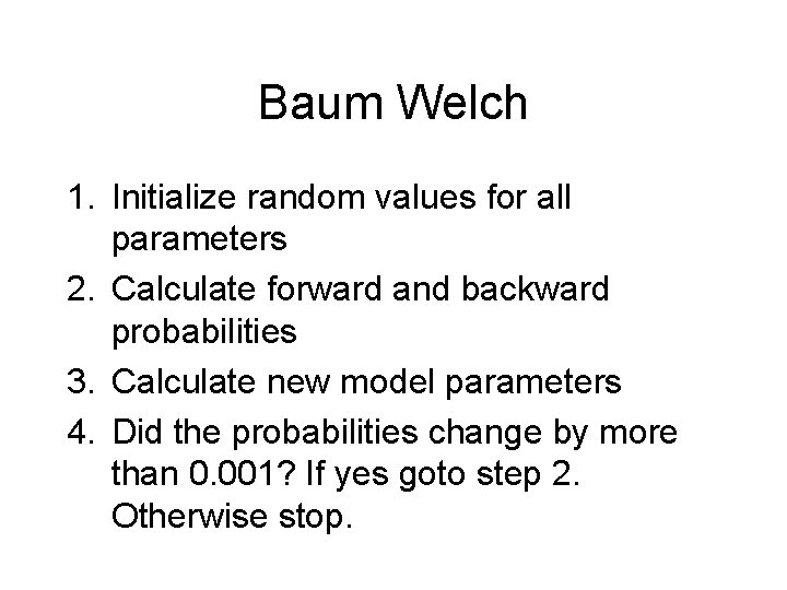 Baum Welch 1. Initialize random values for all parameters 2. Calculate forward and backward