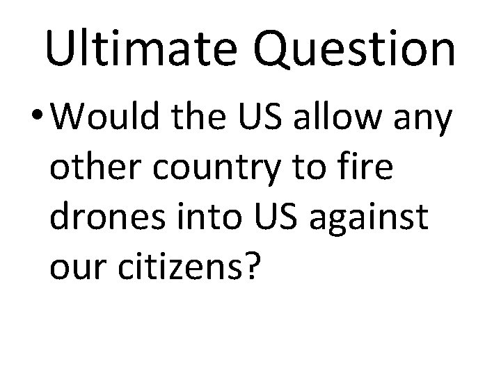 Ultimate Question • Would the US allow any other country to fire drones into