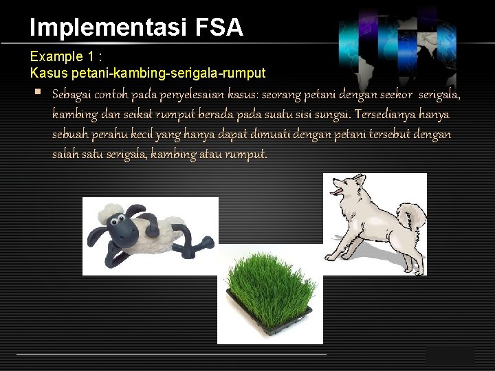 Implementasi FSA Example 1 : Kasus petani-kambing-serigala-rumput § Sebagai contoh pada penyelesaian kasus: seorang