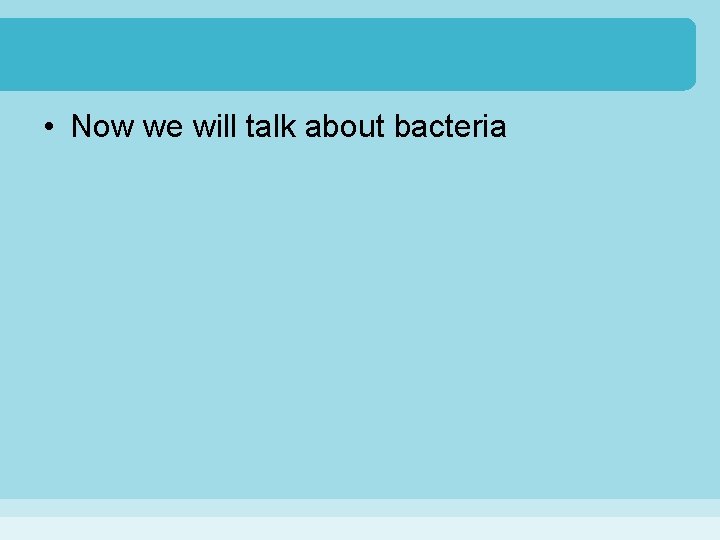  • Now we will talk about bacteria 