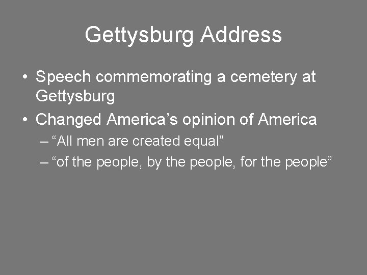 Gettysburg Address • Speech commemorating a cemetery at Gettysburg • Changed America’s opinion of