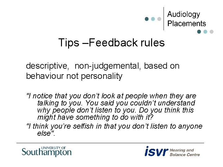 Tips –Feedback rules descriptive, non-judgemental, based on behaviour not personality "I notice that you