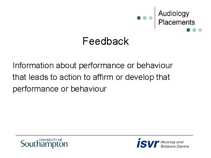 Feedback Information about performance or behaviour that leads to action to affirm or develop