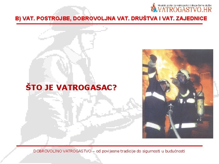 B) VAT. POSTROJBE, DOBROVOLJNA VAT. DRUŠTVA I VAT. ZAJEDNICE ŠTO JE VATROGASAC? DOBROVOLJNO VATROGASTVO