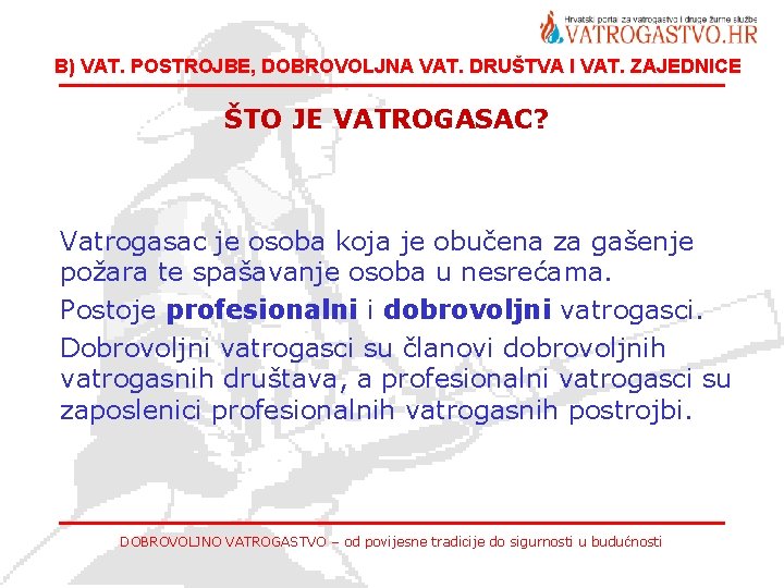 B) VAT. POSTROJBE, DOBROVOLJNA VAT. DRUŠTVA I VAT. ZAJEDNICE ŠTO JE VATROGASAC? Vatrogasac je