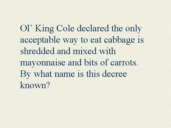 Ol’ King Cole declared the only acceptable way to eat cabbage is shredded and