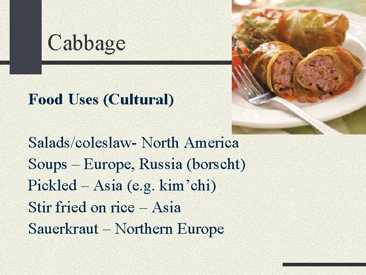 Cabbage Food Uses (Cultural) Salads/coleslaw- North America Soups – Europe, Russia (borscht) Pickled –