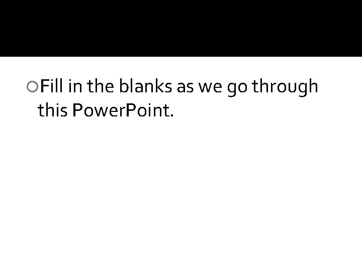 Fill in the blanks as we go through this Power. Point. Fill in the blanks as we go through this Power. Point.