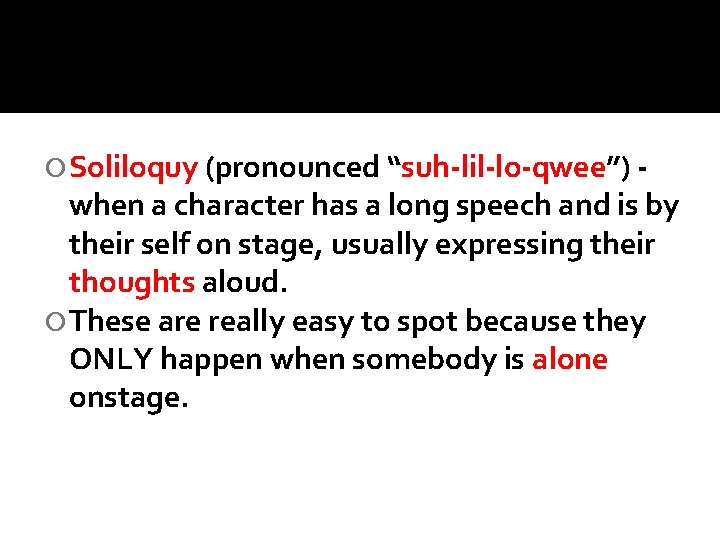 Soliloquy (pronounced “suh-lil-lo-qwee”) - when a character has a long speech and is Soliloquy (pronounced “suh-lil-lo-qwee”) - when a character has a long speech and is