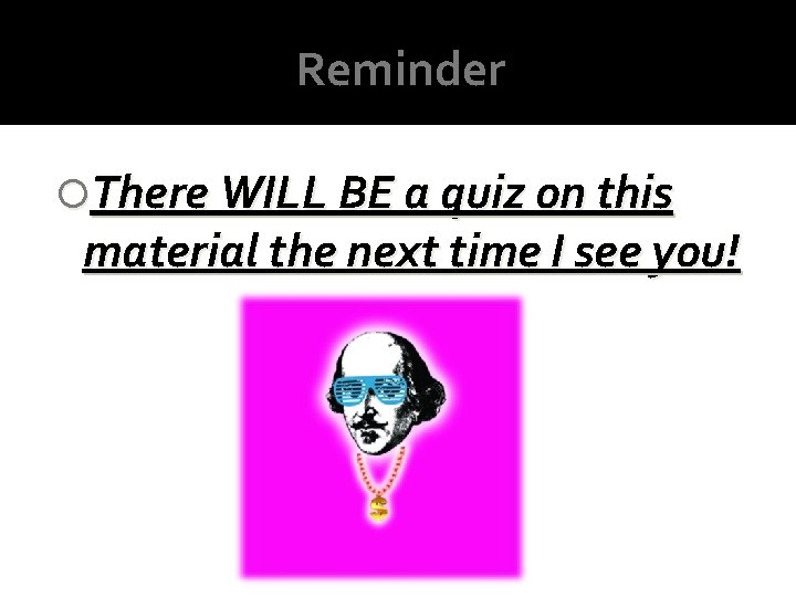 Reminder There WILL BE a quiz on this material the next time I see Reminder There WILL BE a quiz on this material the next time I see