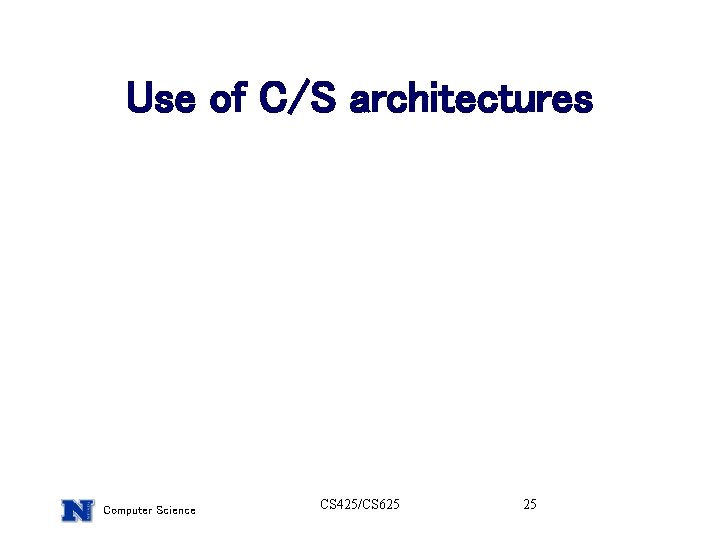 Use of C/S architectures Computer Science CS 425/CS 625 25 