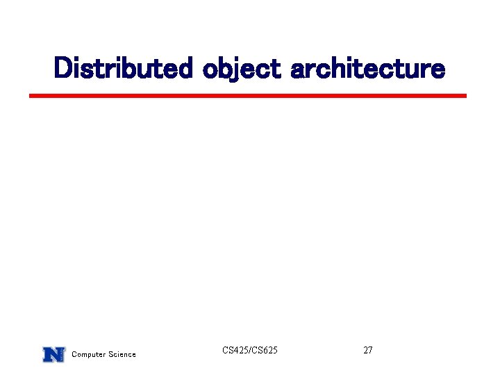 Distributed object architecture Computer Science CS 425/CS 625 27 