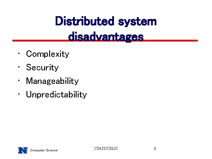 Distributed system disadvantages • • Complexity Security Manageability Unpredictability Computer Science CS 425/CS 625 Distributed system disadvantages • • Complexity Security Manageability Unpredictability Computer Science CS 425/CS 625