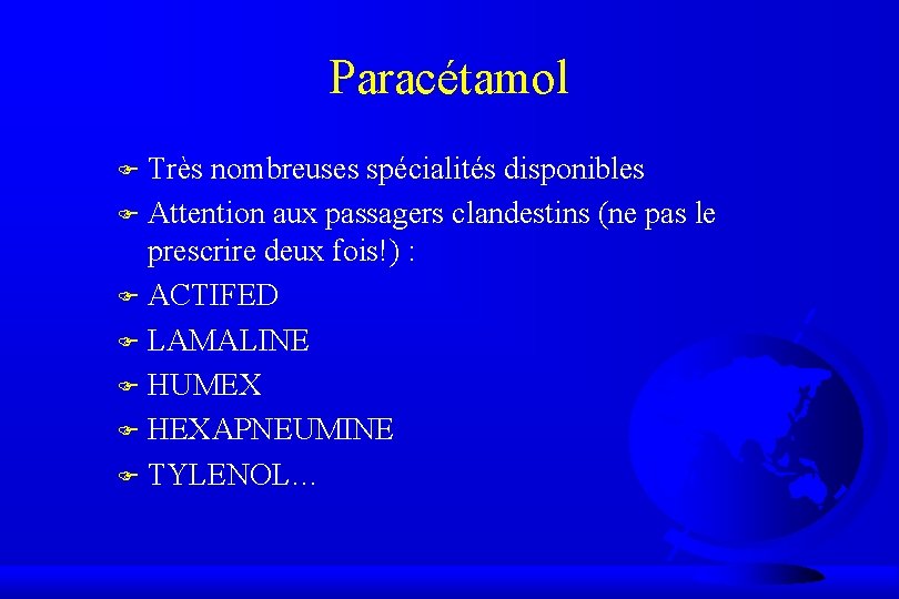 Paracétamol Très nombreuses spécialités disponibles F Attention aux passagers clandestins (ne pas le prescrire