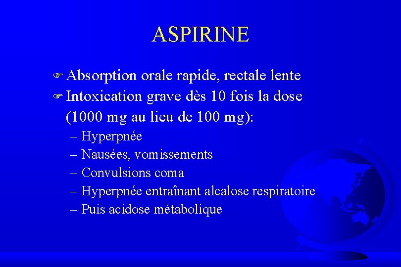 ASPIRINE F Absorption orale rapide, rectale lente F Intoxication grave dès 10 fois la