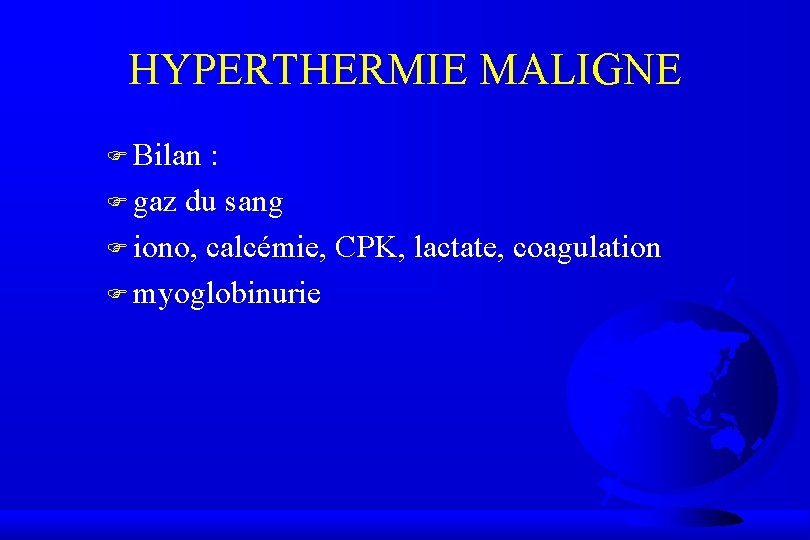 HYPERTHERMIE MALIGNE F Bilan : F gaz du sang F iono, calcémie, CPK, lactate,