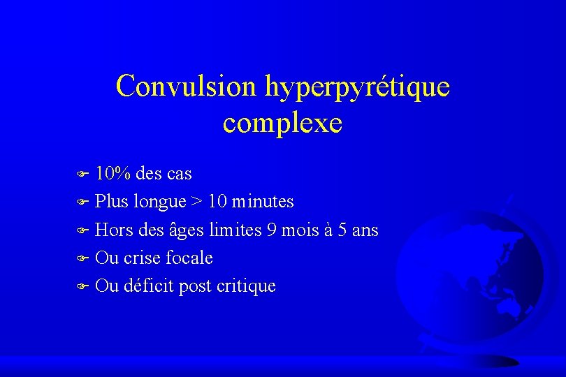 Convulsion hyperpyrétique complexe 10% des cas F Plus longue > 10 minutes F Hors