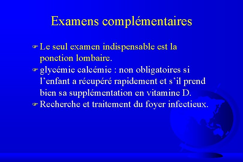 Examens complémentaires F Le seul examen indispensable est la ponction lombaire. F glycémie calcémie