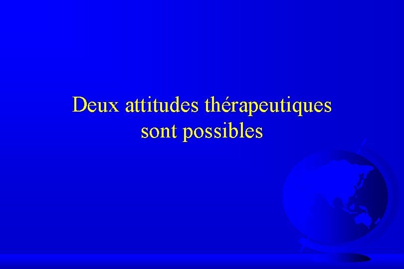 Deux attitudes thérapeutiques sont possibles 