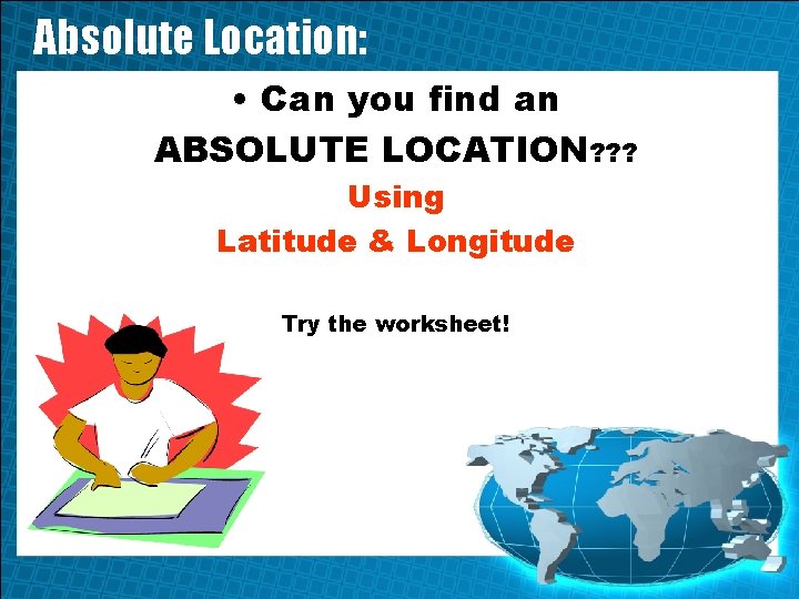 Absolute Location: • Can you find an ABSOLUTE LOCATION? ? ? Using Latitude &