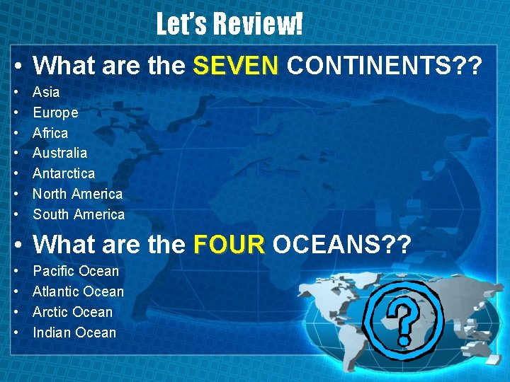 Let’s Review! • What are the SEVEN CONTINENTS? ? • • Asia Europe Africa