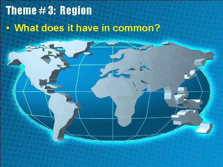 Theme # 3: Region • What does it have in common? 