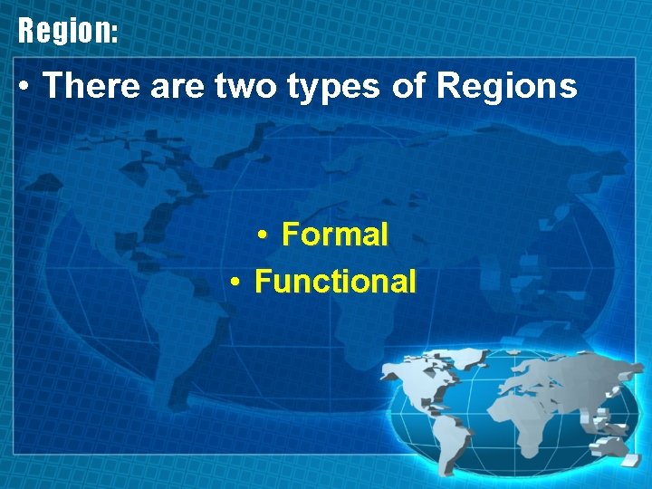 Region: • There are two types of Regions • Formal • Functional 