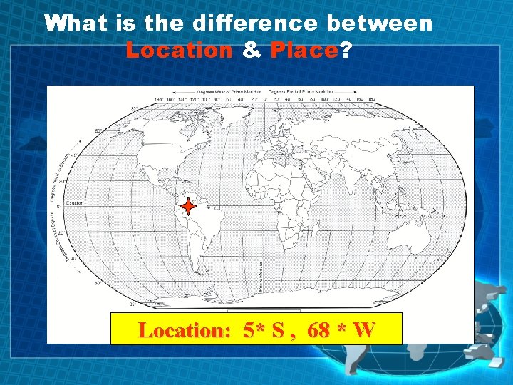 What is the difference between Location & Place? Location: 5* S , 68 *